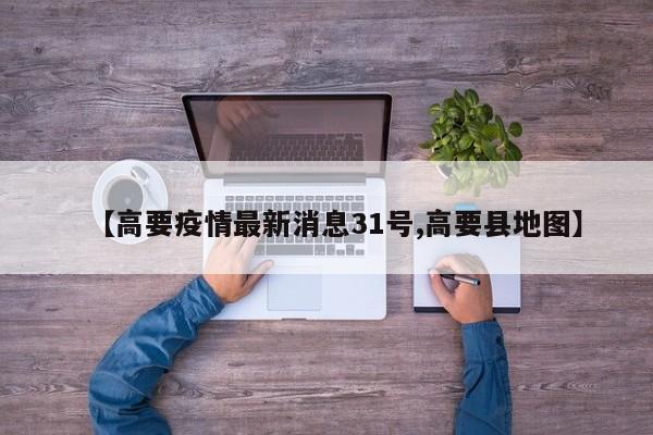 【高要疫情最新消息31号,高要县地图】
