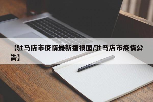 【驻马店市疫情最新播报图/驻马店市疫情公告】