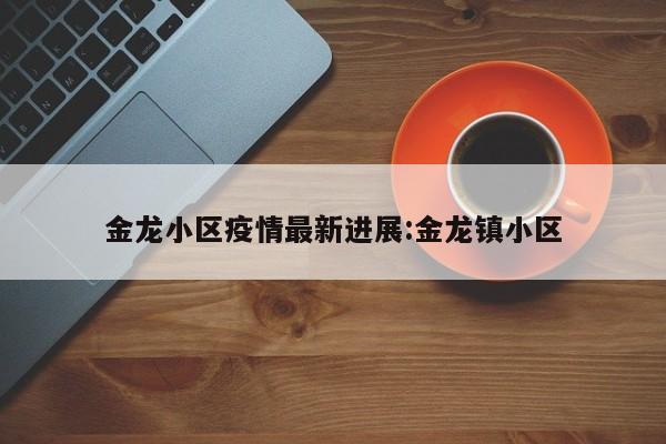 金龙小区疫情最新进展:金龙镇小区