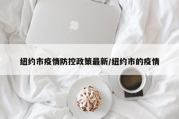 纽约市疫情防控政策最新/纽约市的疫情