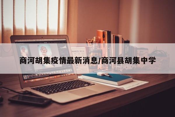 商河胡集疫情最新消息/商河县胡集中学