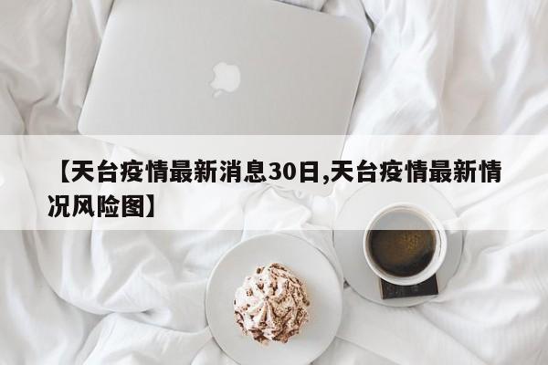 【天台疫情最新消息30日,天台疫情最新情况风险图】
