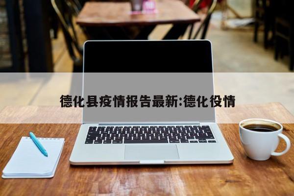 德化县疫情报告最新:德化役情
