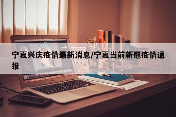 宁夏兴庆疫情最新消息/宁夏当前新冠疫情通报