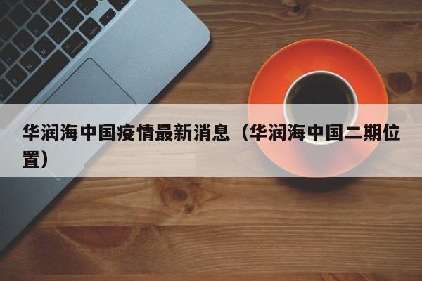 华润海中国疫情最新消息（华润海中国二期位置）