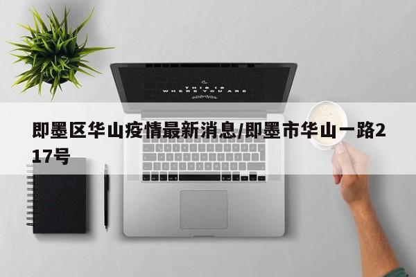 即墨区华山疫情最新消息/即墨市华山一路217号
