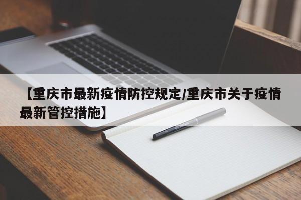 【重庆市最新疫情防控规定/重庆市关于疫情最新管控措施】
