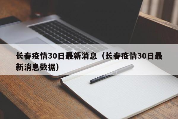 长春疫情30日最新消息（长春疫情30日最新消息数据）