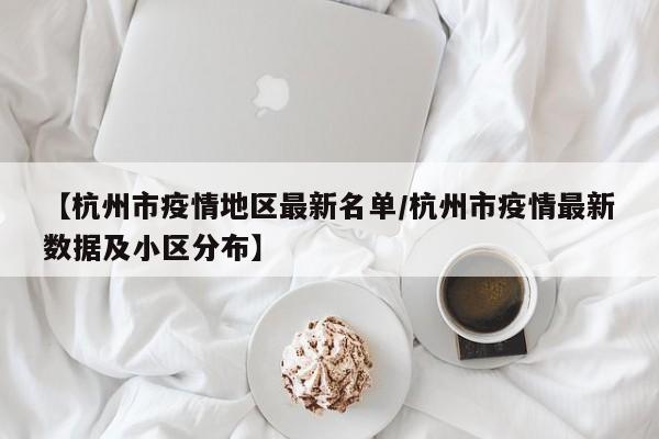 【杭州市疫情地区最新名单/杭州市疫情最新数据及小区分布】