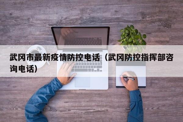 武冈市最新疫情防控电话（武冈防控指挥部咨询电话）