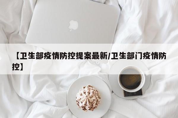 【卫生部疫情防控提案最新/卫生部门疫情防控】