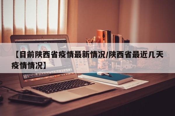 【目前陕西省疫情最新情况/陕西省最近几天疫情情况】