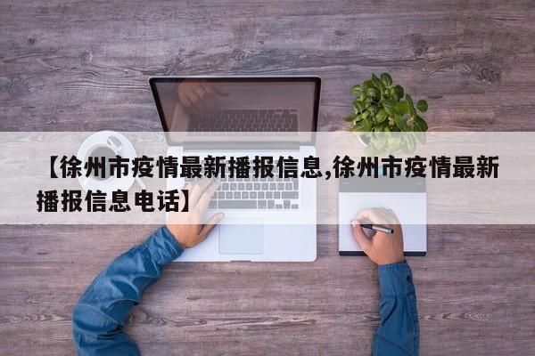 【徐州市疫情最新播报信息,徐州市疫情最新播报信息电话】