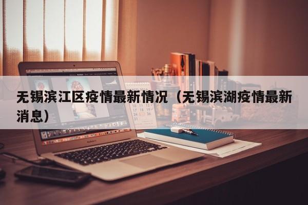 无锡滨江区疫情最新情况（无锡滨湖疫情最新消息）