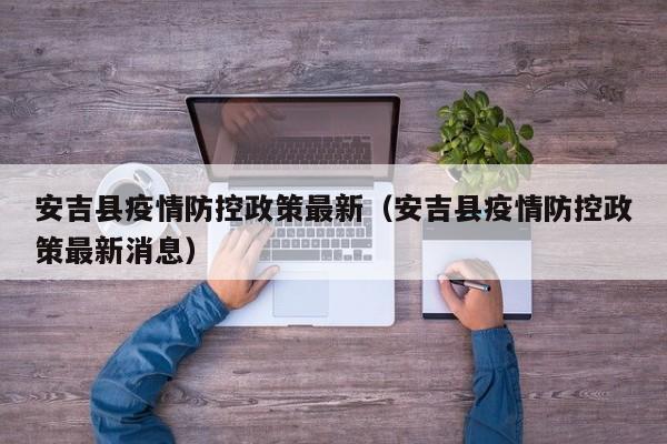 安吉县疫情防控政策最新（安吉县疫情防控政策最新消息）