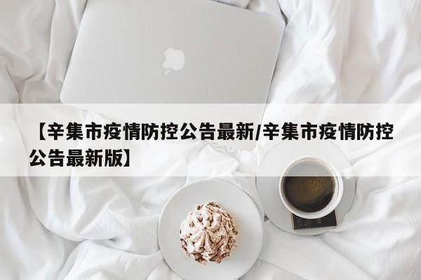 【辛集市疫情防控公告最新/辛集市疫情防控公告最新版】