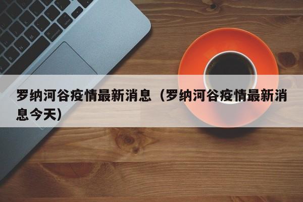 罗纳河谷疫情最新消息（罗纳河谷疫情最新消息今天）