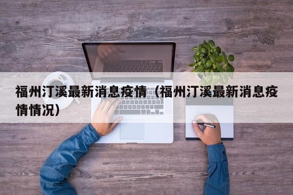 福州汀溪最新消息疫情（福州汀溪最新消息疫情情况）