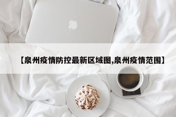 【泉州疫情防控最新区域图,泉州疫情范围】