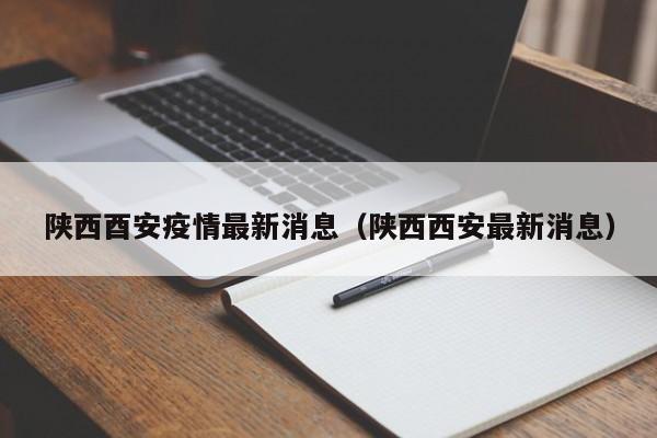 陕西酉安疫情最新消息（陕西西安最新消息）