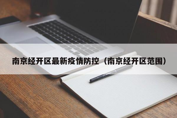 南京经开区最新疫情防控（南京经开区范围）