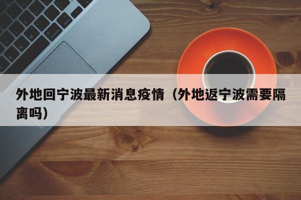 外地回宁波最新消息疫情（外地返宁波需要隔离吗）