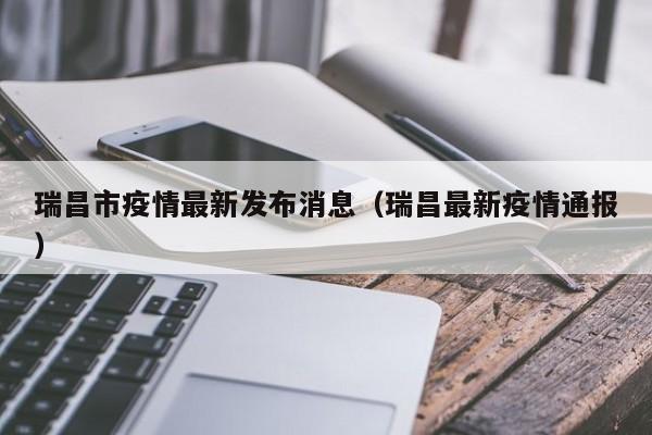 瑞昌市疫情最新发布消息（瑞昌最新疫情通报）