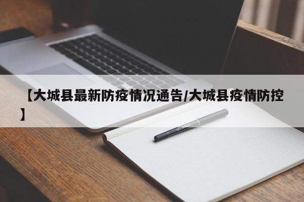 【大城县最新防疫情况通告/大城县疫情防控】