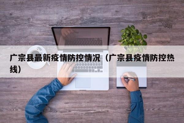 广宗县最新疫情防控情况（广宗县疫情防控热线）