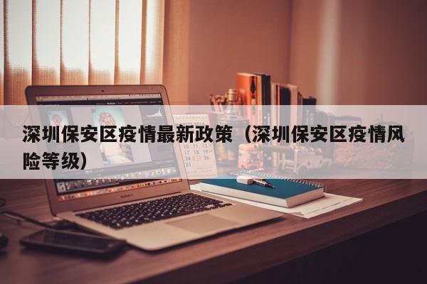深圳保安区疫情最新政策（深圳保安区疫情风险等级）