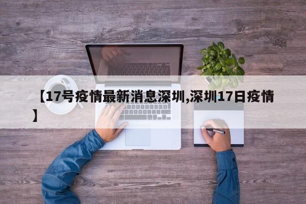 【17号疫情最新消息深圳,深圳17日疫情】