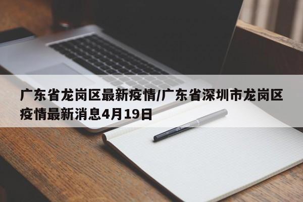 广东省龙岗区最新疫情/广东省深圳市龙岗区疫情最新消息4月19日