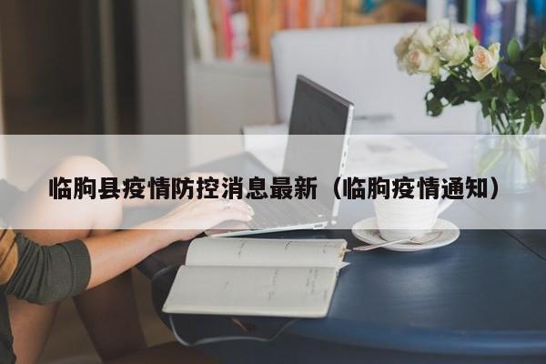 临朐县疫情防控消息最新（临朐疫情通知）