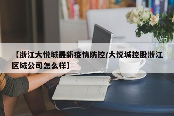 【浙江大悦城最新疫情防控/大悦城控股浙江区域公司怎么样】