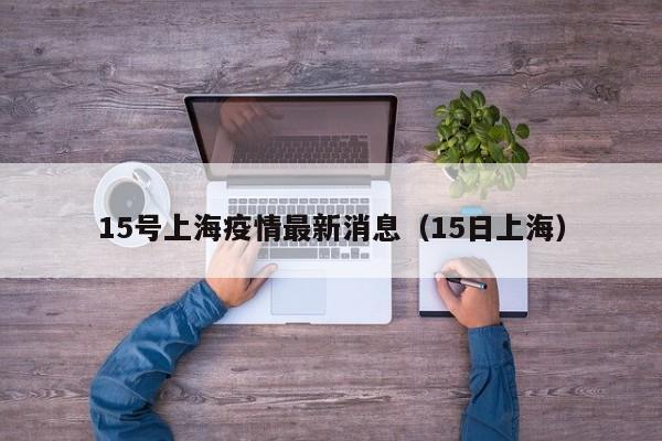 15号上海疫情最新消息（15日上海）