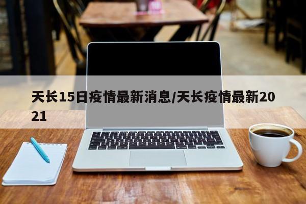 天长15日疫情最新消息/天长疫情最新2021
