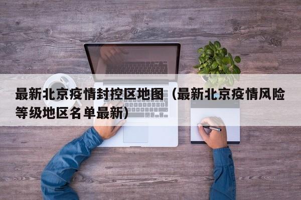 最新北京疫情封控区地图（最新北京疫情风险等级地区名单最新）