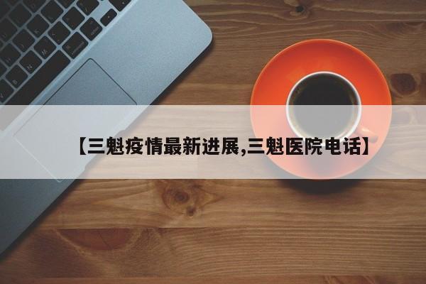 【三魁疫情最新进展,三魁医院电话】