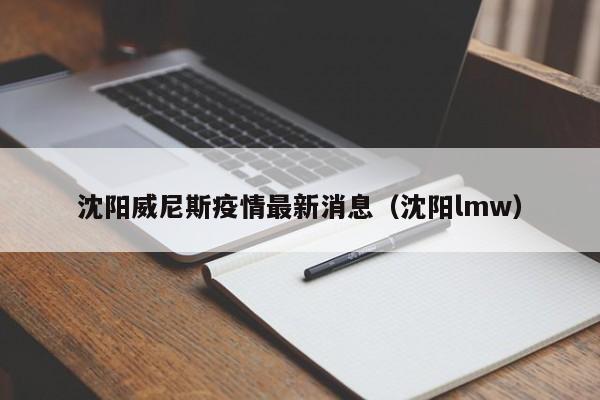 沈阳威尼斯疫情最新消息（沈阳lmw）