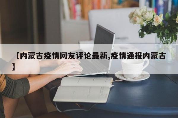 【内蒙古疫情网友评论最新,疫情通报内蒙古】