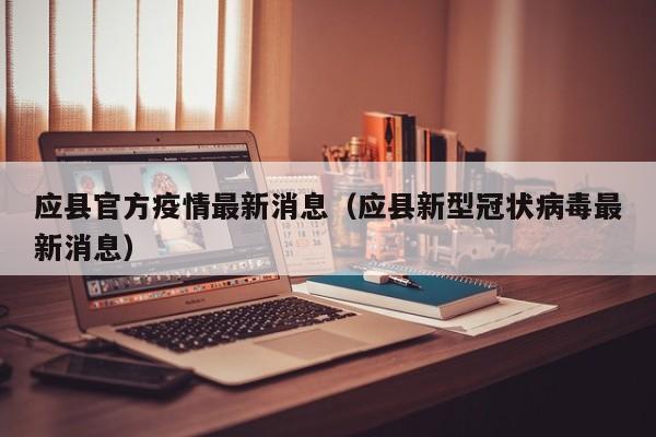 应县官方疫情最新消息（应县新型冠状病毒最新消息）