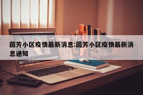 茵芳小区疫情最新消息:茵芳小区疫情最新消息通知