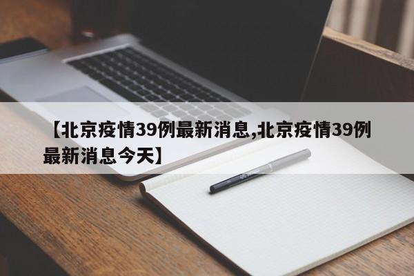 【北京疫情39例最新消息,北京疫情39例最新消息今天】