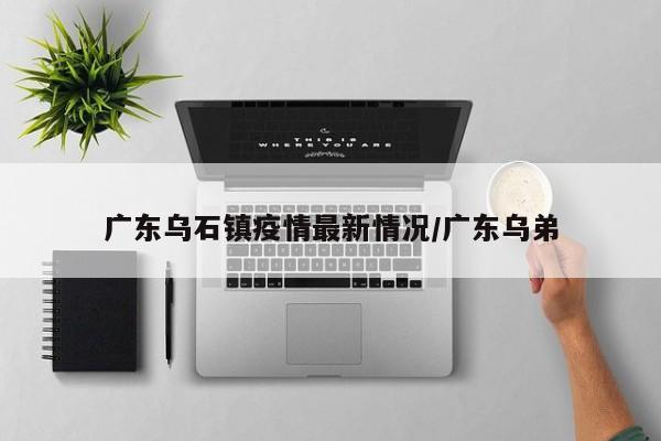 广东乌石镇疫情最新情况/广东乌弟