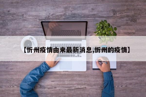 【忻州疫情由来最新消息,忻州的疫情】