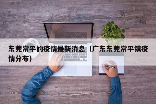 东莞常平的疫情最新消息（广东东莞常平镇疫情分布）