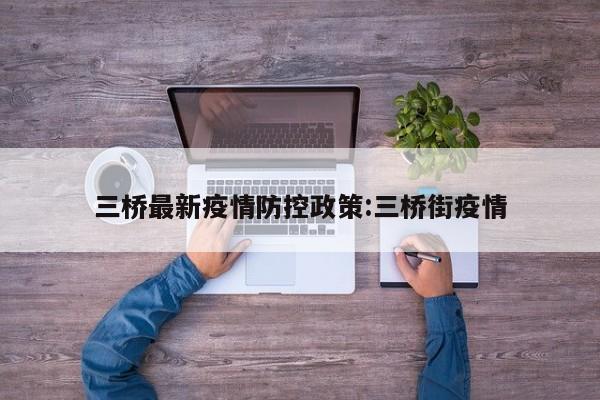 三桥最新疫情防控政策:三桥街疫情